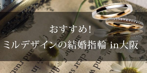 大阪  ミルデザイン特集　オシャレ女子におすすめの結婚指輪Ver＜2023年最新版＞