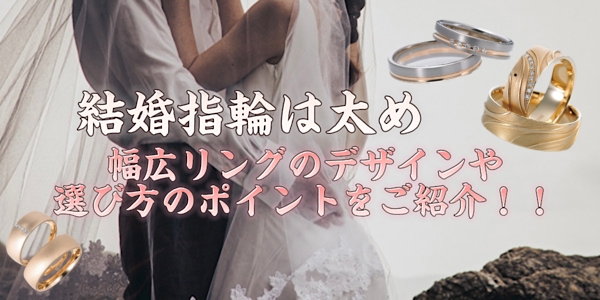 結婚指輪は太めが人気？！大阪で人気の幅広リングのデザインや魅力をご紹介