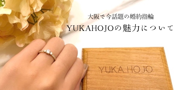 大阪梅田で今話題の婚約指輪。ユカホウジョウ（YUKAHOJO）の魅力について徹底解説！