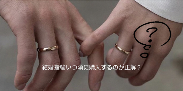 結婚指輪、いつ頃に購入するのが正解？？