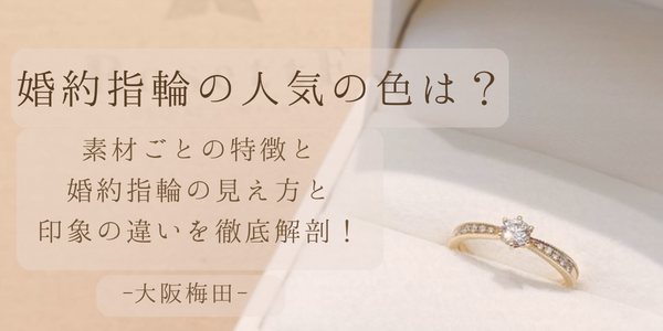 婚約指輪の人気の色は？素材の特徴と婚約指輪の見え方・印象の違いを徹底解剖！