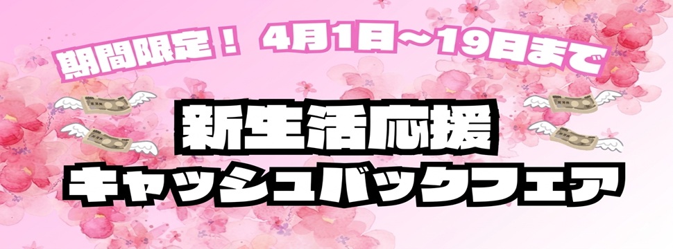 新生活応援キャッシュバックフェア開催！！4月1日～19日までの期間限定！